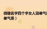 微信名字四个字女人简单气质（微信唯美名字四个字女人简单气质）