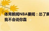 体育新闻NBA要闻：怂了奥多姆回应TT你根本不懂我所以我不会说你蠢