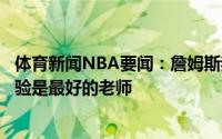 体育新闻NBA要闻：詹姆斯我没办法教导孩子们如何努力经验是最好的老师