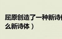 屈原创造了一种新诗体是哪种（屈原开创了什么新诗体）