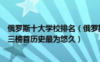 俄罗斯十大学校排名（俄罗斯十大名校排名俄罗斯硅谷排第三榜首历史最为悠久）