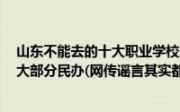 山东不能去的十大职业学校（山东十大不能去的职业院校：大部分民办(网传谣言其实都是好学校)）
