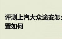 评测上汽大众途安怎么样及上汽大众途安的配置如何