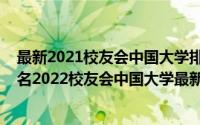 最新2021校友会中国大学排名（校友会2022年全国高校排名2022校友会中国大学最新排名（主榜））
