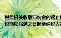 税务机关收取滞纳金的起止时间为法律、行政法规规定的纳税期限届满之日起至纳税人实际缴费之日止()