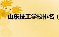 山东技工学校排名（山东技工学校排名）