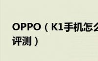 OPPO（K1手机怎么样 OPPO K1全面详细评测）