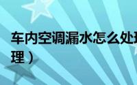 车内空调漏水怎么处理（车内空调漏水如何处理）