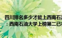 四川排名多少才能上西南石油大学（四川省十大名校排行榜：西南石油大学上榜第二已有125年历史）