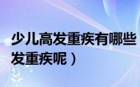 少儿高发重疾有哪些（哪些疾病才算是少儿高发重疾呢）