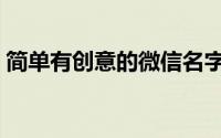 简单有创意的微信名字（简单明了的微信名）