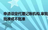 申请设定代理记账机构,审批机关自受理申请之日起()内决定批准或不批准