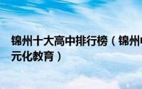 锦州十大高中排行榜（锦州中学上榜锦州市第二高级中学多元化教育）