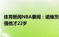 体育新闻NBA要闻：诺维茨基东契奇现在比我在巅峰时期还强他才22岁