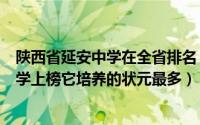 陕西省延安中学在全省排名（陕西省重点高中排名：延安中学上榜它培养的状元最多）