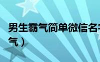 男生霸气简单微信名字（微信名字男生简单霸气）