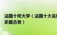 法国十所大学（法国十大名校排行榜师范大学排第一第七历史最古老）