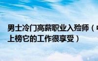 男士冷门高薪职业入殓师（中国十大隐形高薪行业：入殓师上榜它的工作很享受）