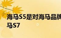 海马S5是对海马品牌的大之后的第二SUV海马S7