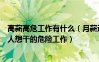 高薪高危工作有什么（月薪过十万的恐怖职业工资高却很少人想干的危险工作）