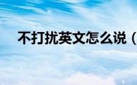 不打扰英文怎么说（不打扰英文是什么）