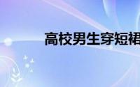 高校男生穿短裙跑200米就是玩