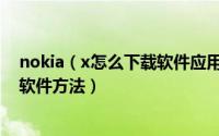 nokia（x怎么下载软件应用 诺基亚 x/xl/x+下载安卓应用软件方法）
