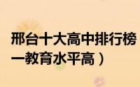 邢台十大高中排行榜（邢台市第一中学上榜第一教育水平高）
