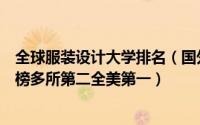 全球服装设计大学排名（国外服装设计大学排名前十英国上榜多所第二全美第一）