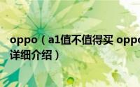 oppo（a1值不值得买 oppo a1参数配置、售价及上市时间详细介绍）