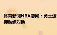 体育新闻NBA要闻：勇士运营副总裁我们的确在和多支球队接触绝对地