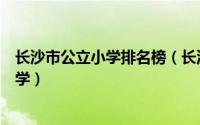 长沙市公立小学排名榜（长沙市枫树山小学上榜第一省级小学）