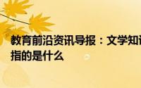 教育前沿资讯导报：文学知识讲解：蛛丝马迹中的马一开始指的是什么