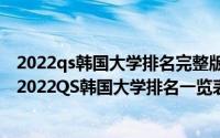 2022qs韩国大学排名完整版（2022韩国大学QS排名(最新)2022QS韩国大学排名一览表）