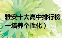 雅安十大高中排行榜（四川省芦山中学上榜第一培养个性化）