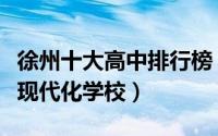 徐州十大高中排行榜（江苏沛县中学上榜第一现代化学校）