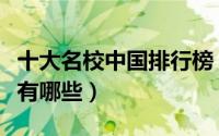十大名校中国排行榜（中国最顶级的十所大学有哪些）
