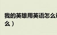 我的英雄用英语怎么说（我的英雄的英语是什么）