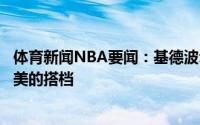 体育新闻NBA要闻：基德波尔津吉斯很适合东契奇他们是完美的搭档