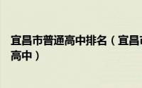 宜昌市普通高中排名（宜昌市重点高中排名宜昌排名前十的高中）