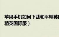 苹果手机如何下载和平精英国际服（苹果手机如何下载和平精英国际服）