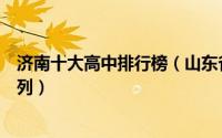 济南十大高中排行榜（山东省实验中学上榜第一教育质量前列）
