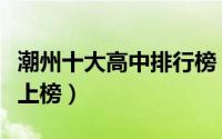 潮州十大高中排行榜（潮安县浮洋镇浮洋中学上榜）