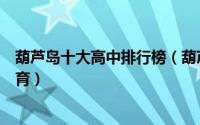 葫芦岛十大高中排行榜（葫芦岛市实验高中上榜第六一流教育）
