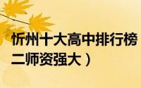 忻州十大高中排行榜（忻州市第一中学上榜第二师资强大）
