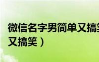 微信名字男简单又搞笑（微信唯美名字男简单又搞笑）