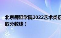 北京舞蹈学院2022艺术类招生简章（2017北京舞蹈学院录取分数线）