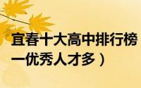 宜春十大高中排行榜（江西省高安中学上榜第一优秀人才多）