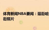 体育新闻NBA要闻：逛街哈登晒出与友人在纽约百货公司逛街照片