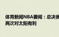 体育新闻NBA要闻：总决赛G4裁判报告一次错判两次漏判两次对太阳有利